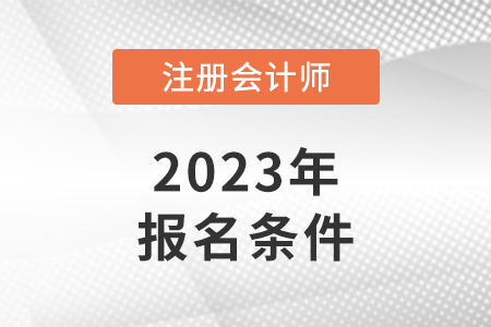 cpa報(bào)考條件2023年都有哪些?