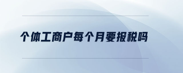 個體工商戶每個月要報稅嗎
