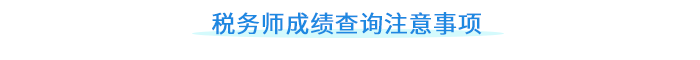 稅務(wù)師成績(jī)查詢注意事項(xiàng)