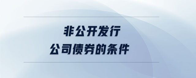 非公開發(fā)行公司債券的條件