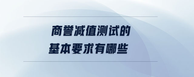 商譽(yù)減值測(cè)試的基本要求有哪些