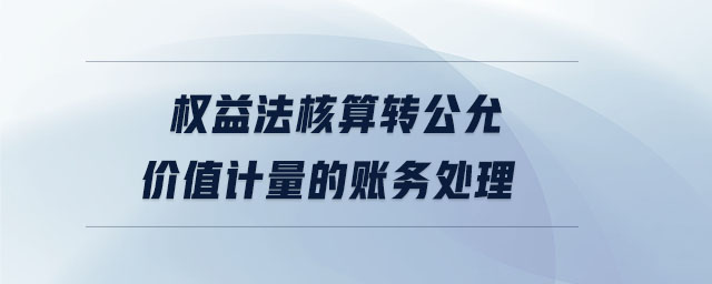 權(quán)益法核算轉(zhuǎn)公允價值計量的賬務(wù)處理