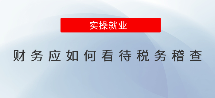 財(cái)務(wù)應(yīng)如何看待稅務(wù)稽查？