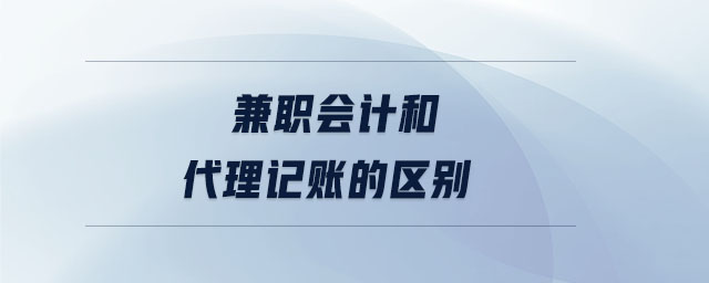 兼職會計和代理記賬的區(qū)別