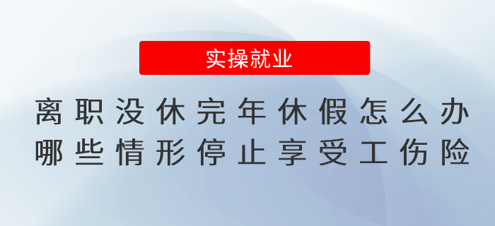 離職當(dāng)年沒休完年休假怎么辦？哪些情形停止享受工傷保險(xiǎn)待遇？