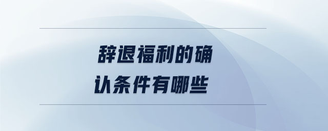 辭退福利的確認(rèn)條件有哪些
