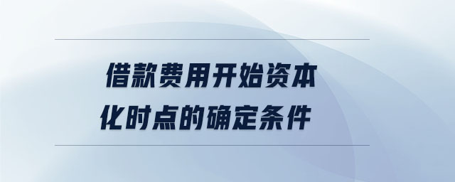 借款費(fèi)用開(kāi)始資本化時(shí)點(diǎn)的確定條件