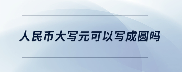 人民幣大寫元可以寫成圓嗎？