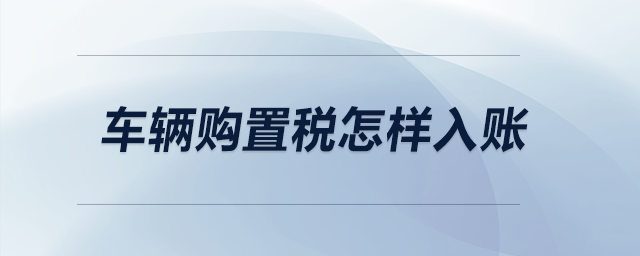 車輛購置稅怎樣入賬？