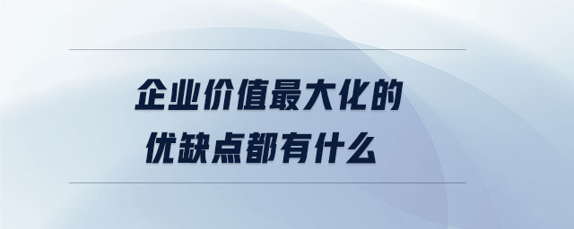 企業(yè)價值最大化的優(yōu)缺點都有什么