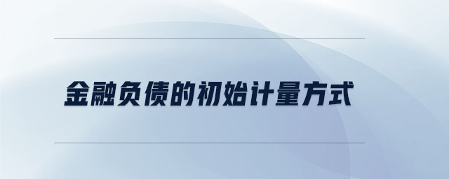 金融負(fù)債的初始計(jì)量方式