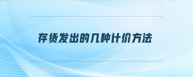 存貨發(fā)出的幾種計(jì)價(jià)方法