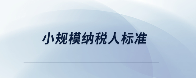 小規(guī)模納稅人標(biāo)準(zhǔn)？