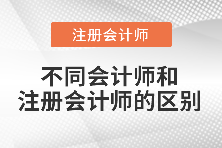 高級(jí)會(huì)計(jì)師和注冊會(huì)計(jì)師的區(qū)別