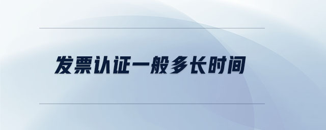 發(fā)票認(rèn)證一般多長時間
