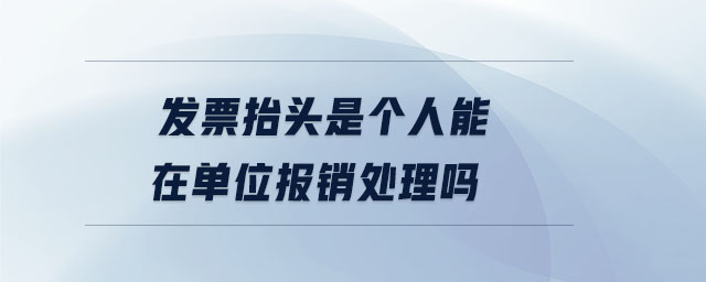 發(fā)票抬頭是個人能在單位報銷處理嗎