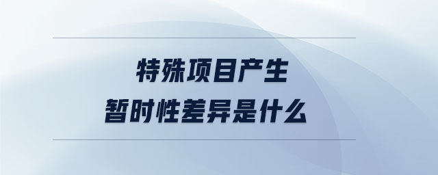特殊項(xiàng)目產(chǎn)生暫時(shí)性差異是什么