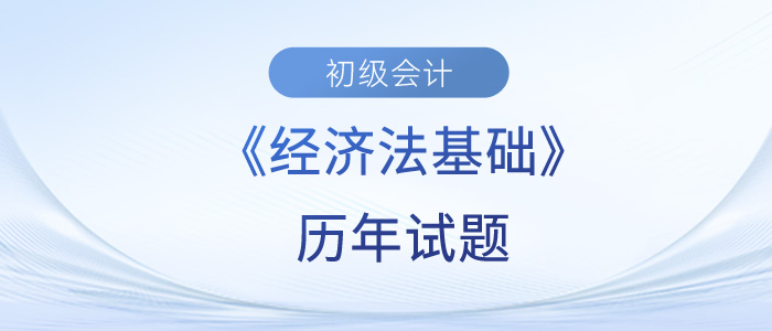 2023年初級會計經(jīng)濟法基礎(chǔ)歷年試題來了！快來練習(xí)！