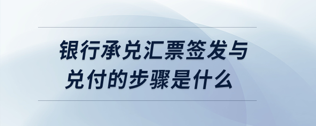 銀行承兌匯票簽發(fā)與兌付的步驟是什么？