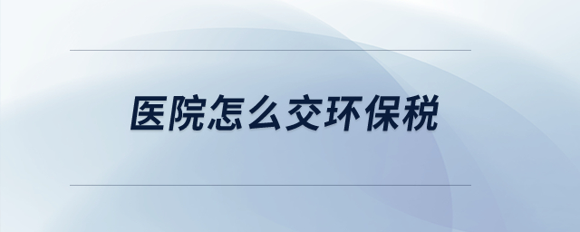 醫(yī)院怎么交環(huán)保稅？