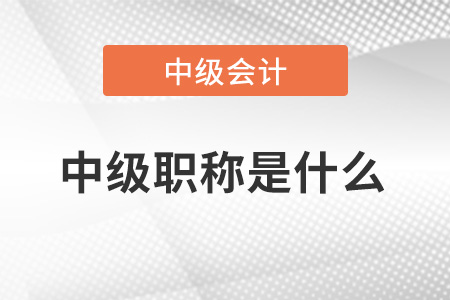 中級會計師職稱是什么？中級是什么職稱？