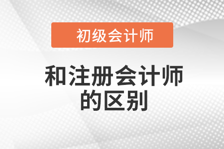 注冊會計師和初級會計師區(qū)別有什么？