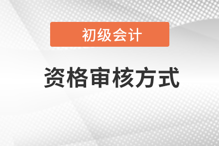 會計初級報考資格審核方式有什么？
