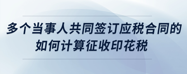 多個當事人共同簽訂應稅合同的，如何計算征收印花稅？