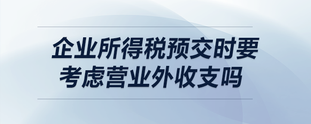 企業(yè)所得稅預(yù)交時(shí)要考慮營業(yè)外收支嗎？