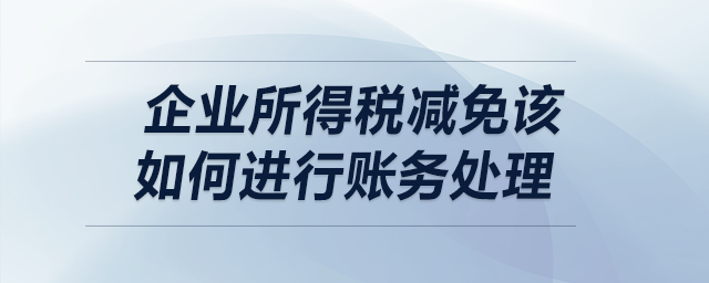 企業(yè)所得稅減免該如何進(jìn)行賬務(wù)處理？