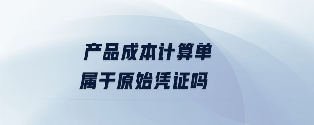 產(chǎn)品成本計(jì)算單屬于原始憑證嗎