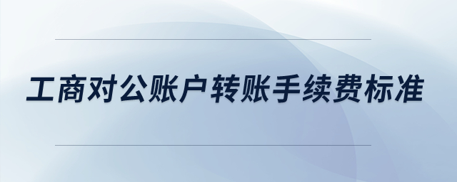 工商對公賬戶轉(zhuǎn)賬手續(xù)費(fèi)標(biāo)準(zhǔn)？