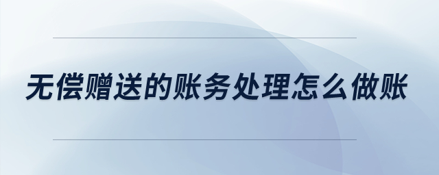 無償贈送的賬務(wù)處理怎么做賬？