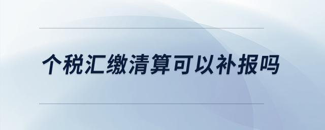 個稅匯繳清算可以補(bǔ)報嗎？