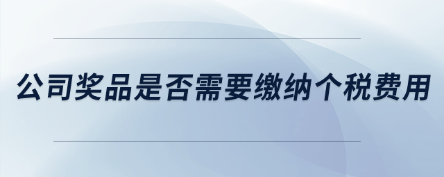 公司獎品是否需要繳納個稅費用？