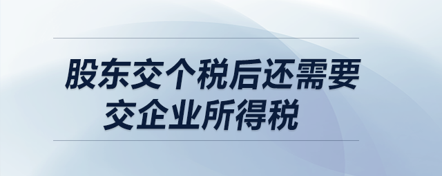 股東交個稅后還需要交企業(yè)所得稅嗎？  