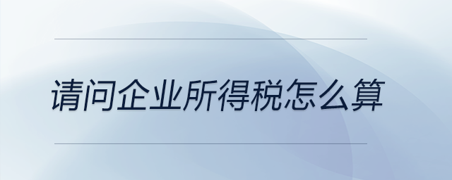 請問企業(yè)所得稅怎么算？
