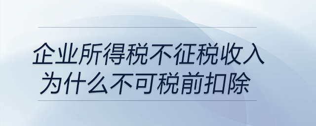 企業(yè)所得稅不征稅收入為什么不可稅前扣除？