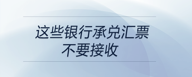 注意！這些銀行承兌匯票不要接收