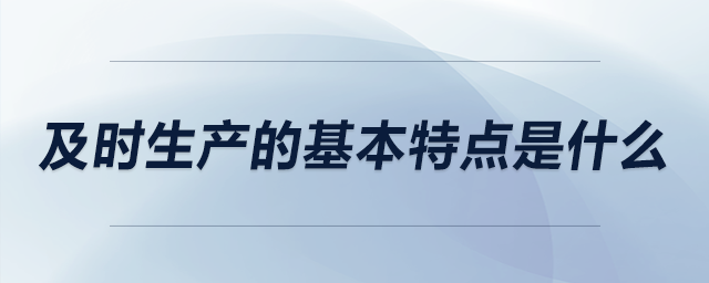 及時生產(chǎn)的基本特點是什么