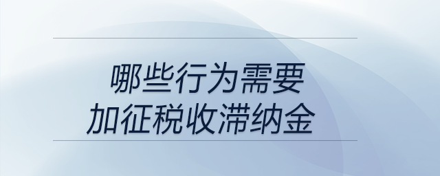 哪些行為需要加征稅收滯納金？