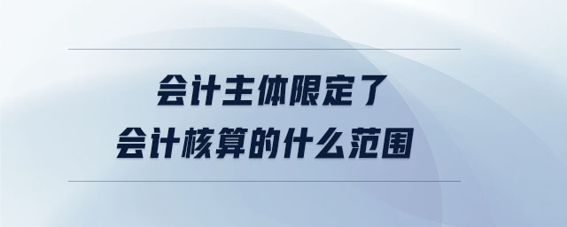 會計主體限定了會計核算的什么范圍