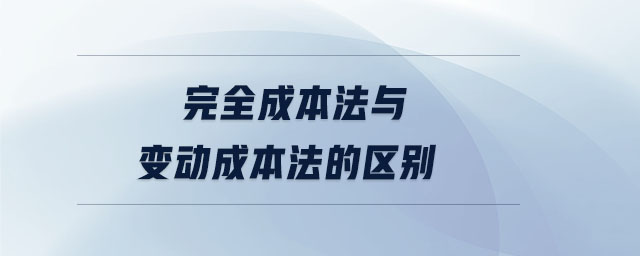 完全成本法與變動(dòng)成本法的區(qū)別