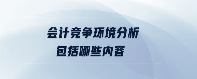 會計(jì)競爭環(huán)境分析包括哪些內(nèi)容