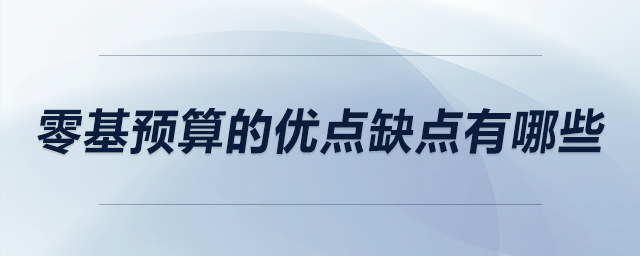 零基預(yù)算的優(yōu)點(diǎn)缺點(diǎn)有哪些