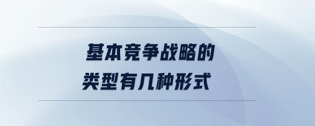 基本競(jìng)爭(zhēng)戰(zhàn)略的類(lèi)型有幾種形式