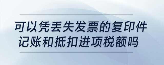 發(fā)票丟失，可以憑丟失發(fā)票的復(fù)印件記賬和抵扣進(jìn)項(xiàng)稅額嗎？