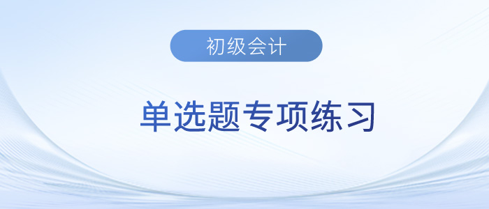 2023年《初級(jí)會(huì)計(jì)實(shí)務(wù)》單選題專項(xiàng)練習(xí)匯總