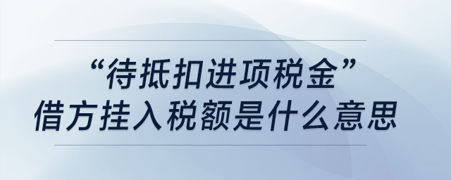 “待抵扣進(jìn)項(xiàng)稅金”借方掛入稅額是什么意思？