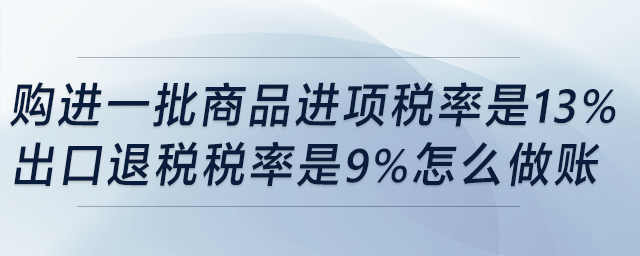 購進(jìn)一批商品，進(jìn)項稅率是13%，出口退稅稅率是9%，怎么做賬？